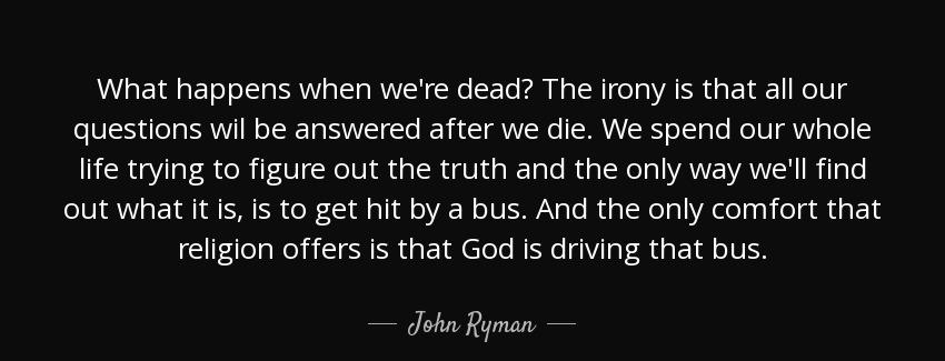 quote what happens when we re dead the irony is that all our questions wil be answered after john ryman Quotes