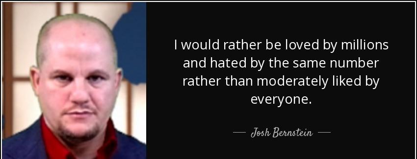 quote i would rather be loved by millions and hated by the same number rather than moderately josh bernstein Quotes