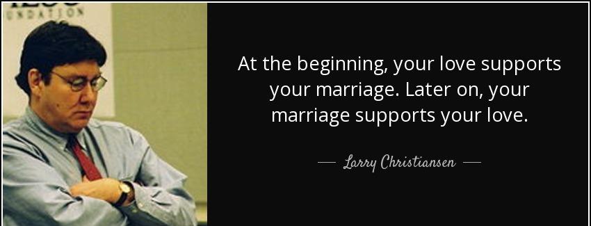 quote at the beginning your love supports your marriage later on your marriage supports your larry christiansen Quotes
