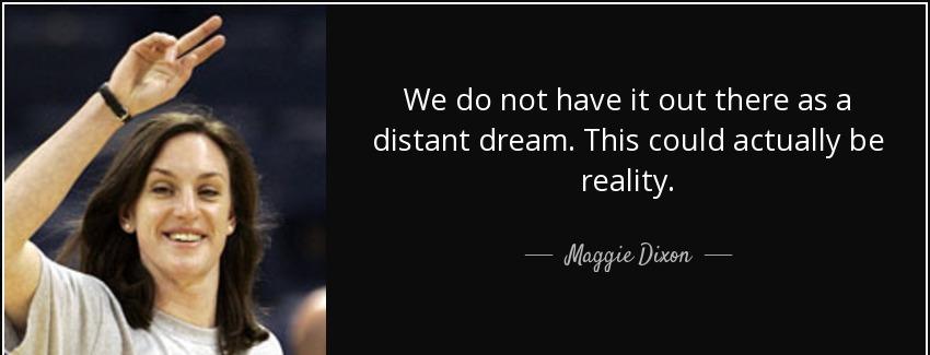 quote we do not have it out there as a distant dream this could actually be reality maggie dixon Quotes