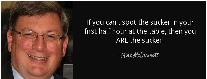 quote if you can t spot the sucker in your first half hour at the table then you are the sucker mike mcdermott Quotes