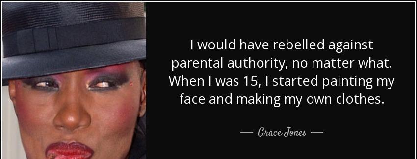 quote i would have rebelled against parental authority no matter what when i was 15 i started grace jones Quotes