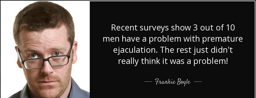 quote recent surveys show 3 out of 10 men have a problem with premature ejaculation the rest frankie boyle Quotes