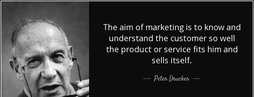 quote the aim of marketing is to know and understand the customer so well the product or service peter drucker Quotes