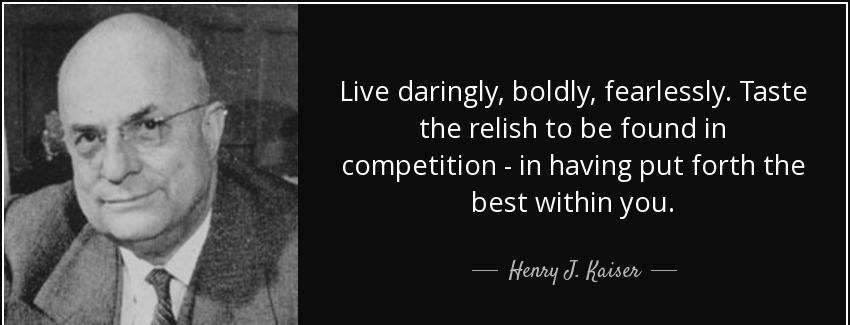 quote live daringly boldly fearlessly taste the relish to be found in competition in having henry j kaiser Quotes