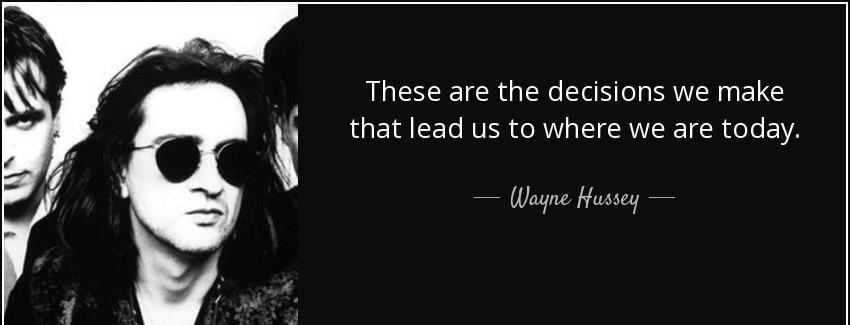 quote these are the decisions we make that lead us to where we are today wayne hussey Quotes