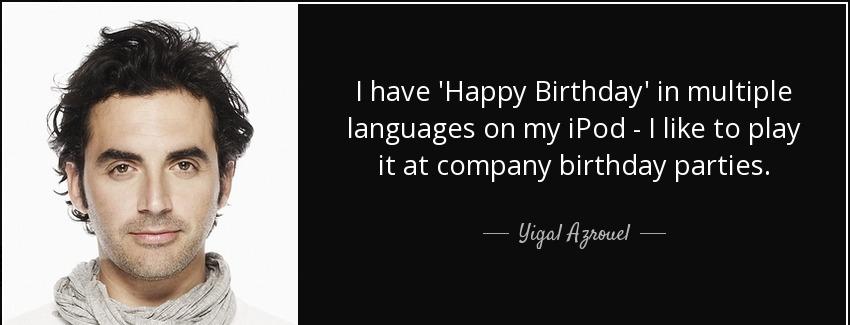quote i have happy birthday in multiple languages on my ipod i like to play it at company yigal azrouel Quotes