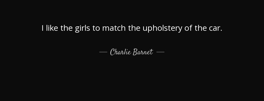 quote i like the girls to match the upholstery of the car charlie barnet Quotes