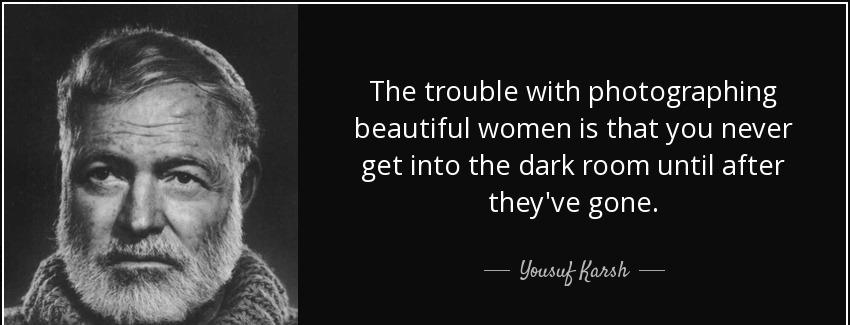 quote the trouble with photographing beautiful women is that you never get into the dark room yousuf karsh Quotes