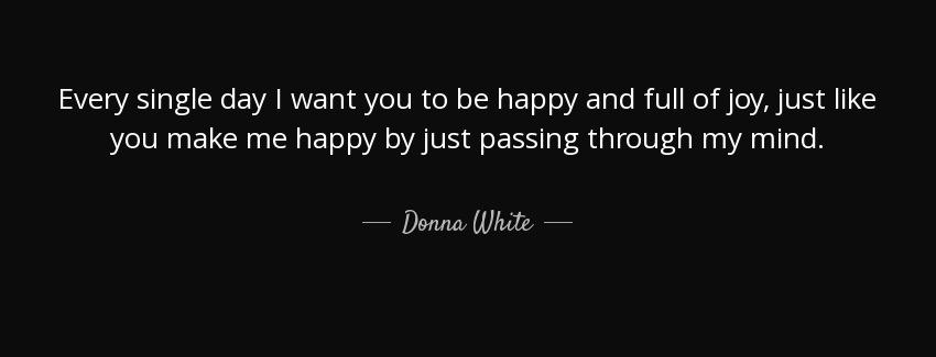 quote every single day i want you to be happy and full of joy just like you make me happy donna white Quotes