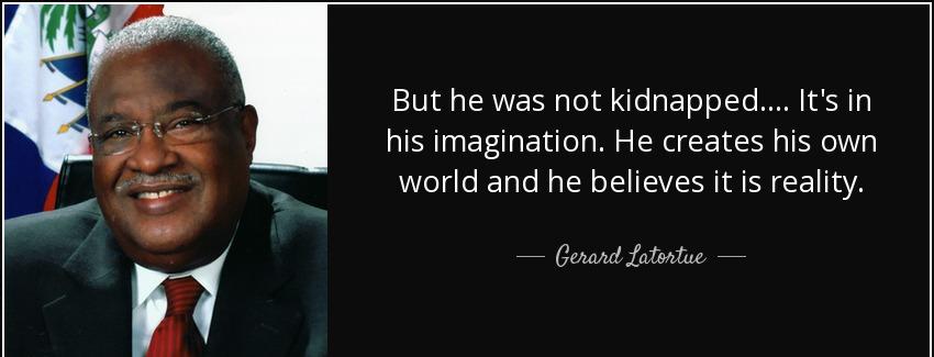quote but he was not kidnapped it s in his imagination he creates his own world and he believes gerard latortue Quotes