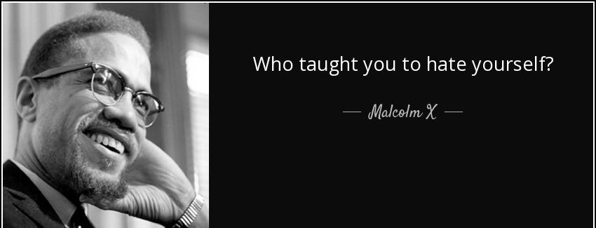 quote who taught you to hate yourself malcolm x Quotes