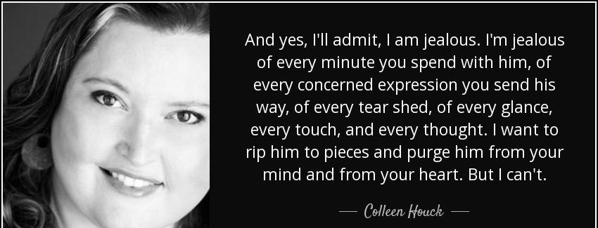 quote and yes i ll admit i am jealous i m jealous of every minute you spend with him of every colleen houck Quotes