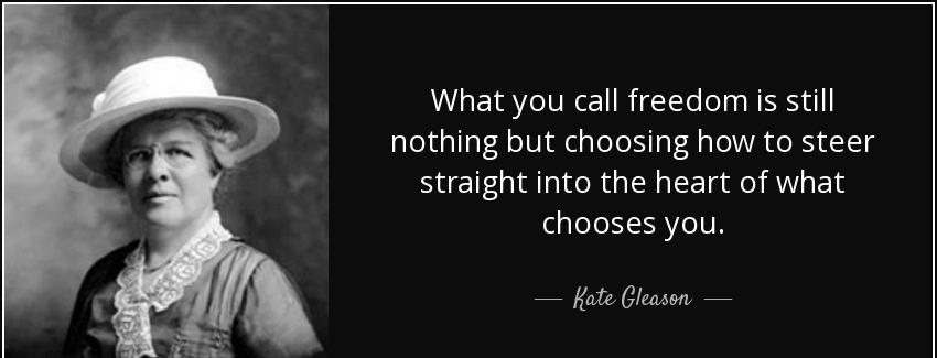 quote what you call freedom is still nothing but choosing how to steer straight into the heart kate gleason Quotes