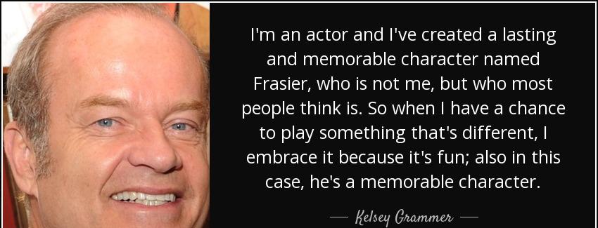 quote i m an actor and i ve created a lasting and memorable character named frasier who is kelsey grammer Quotes