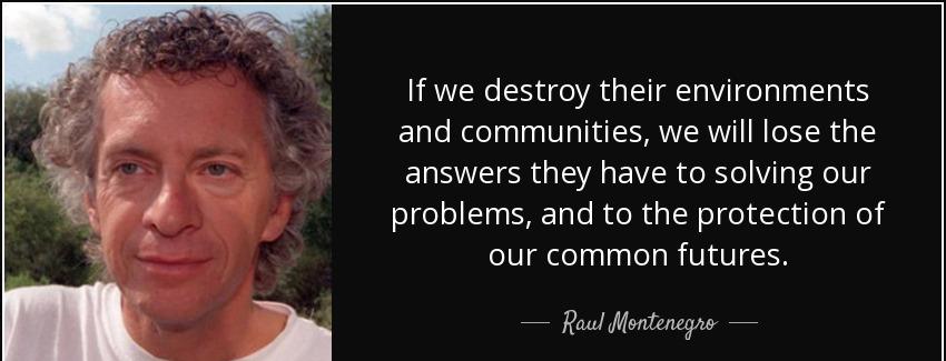 quote if we destroy their environments and communities we will lose the answers they have raul montenegro Quotes