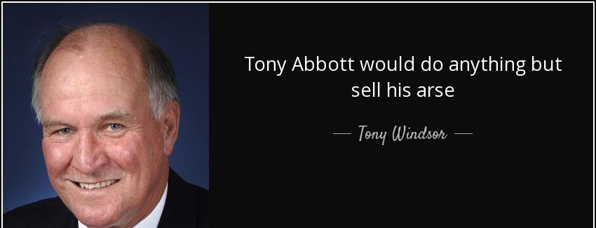 quote tony abbott would do anything but sell his arse tony windsor Quotes