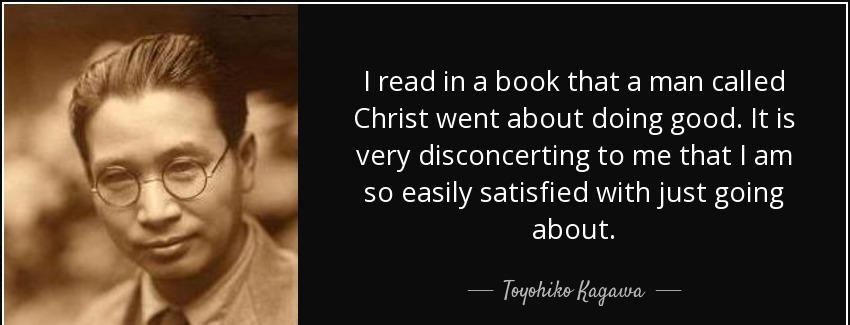 quote i read in a book that a man called christ went about doing good it is very disconcerting toyohiko kagawa Quotes