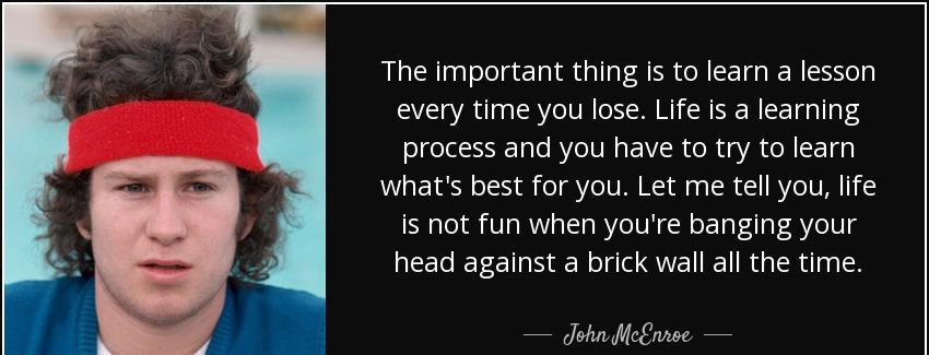 quote the important thing is to learn a lesson every time you lose life is a learning process john mcenroe Quotes