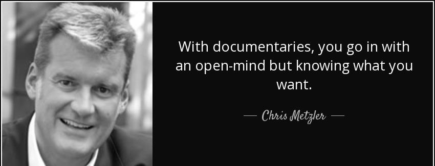 quote with documentaries you go in with an open mind but knowing what you want chris metzler Quotes