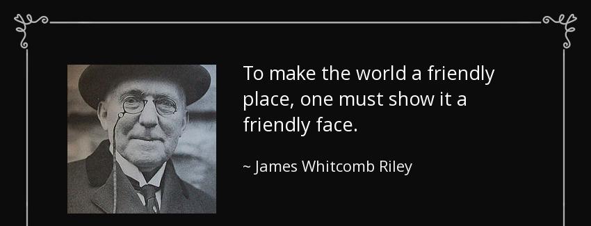 quote to make the world a friendly place one must show it a friendly face james whitcomb riley Quotes