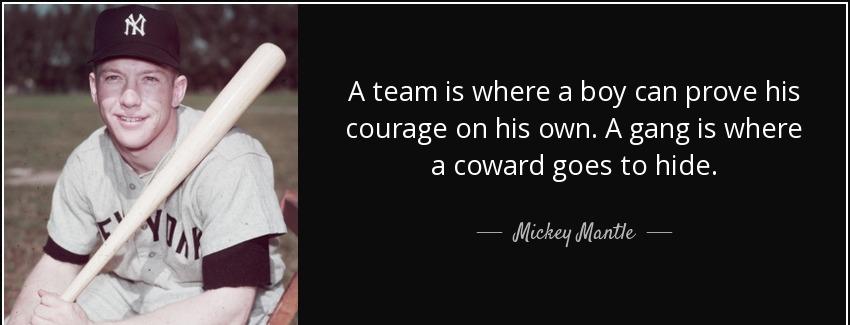 quote a team is where a boy can prove his courage on his own a gang is where a coward goes mickey mantle Quotes