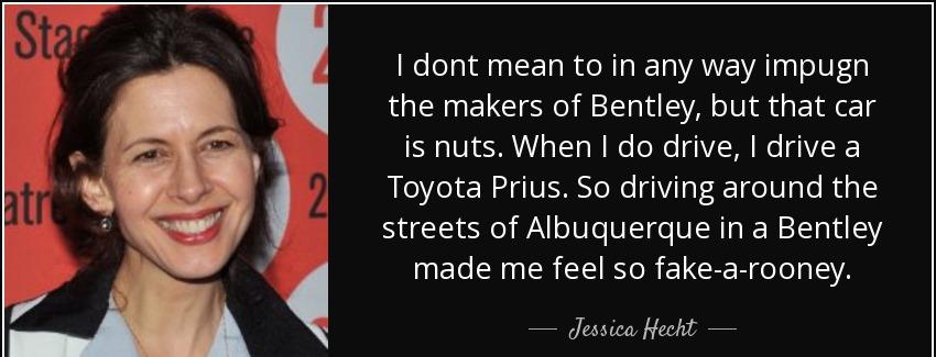 quote i dont mean to in any way impugn the makers of bentley but that car is nuts when i do jessica hecht Quotes