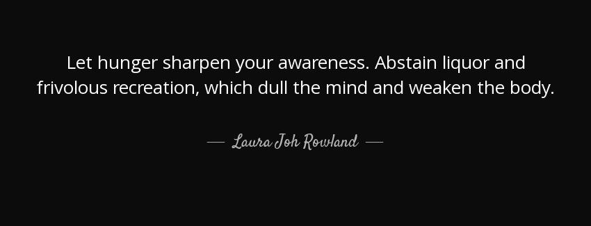 quote let hunger sharpen your awareness abstain liquor and frivolous recreation which dull laura joh rowland Quotes