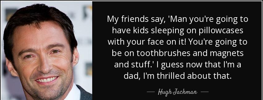 quote my friends say man you re going to have kids sleeping on pillowcases with your face hugh jackman Quotes