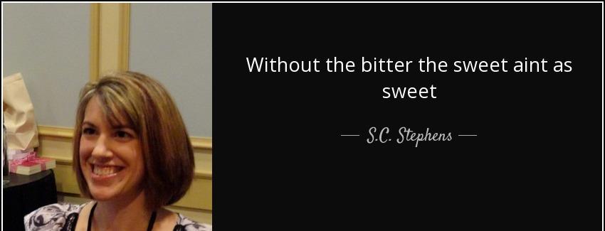 quote without the bitter the sweet aint as sweet s c stephens Quotes