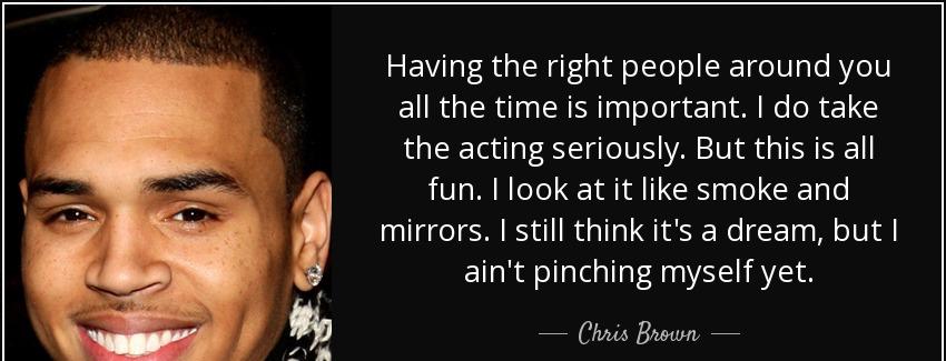 quote having the right people around you all the time is important i do take the acting seriously chris brown Quotes