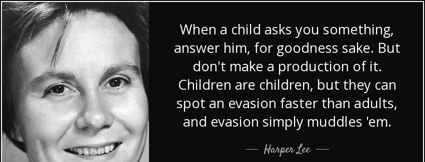 quote when a child asks you something answer him for goodness sake but don t make a production harper lee Quotes