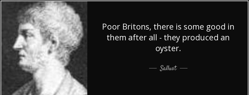 quote poor britons there is some good in them after all they produced an oyster sallust Quotes