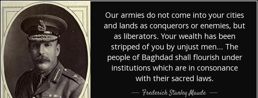 quote our armies do not come into your cities and lands as conquerors or enemies but as liberators frederick stanley maude Quotes