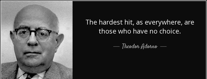 quote the hardest hit as everywhere are those who have no choice theodor adorno Quotes