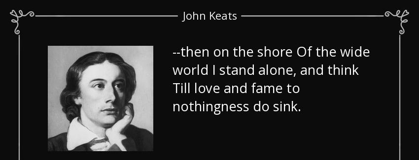 quote then on the shore of the wide world i stand alone and think till love and fame to nothingness john keats Quotes