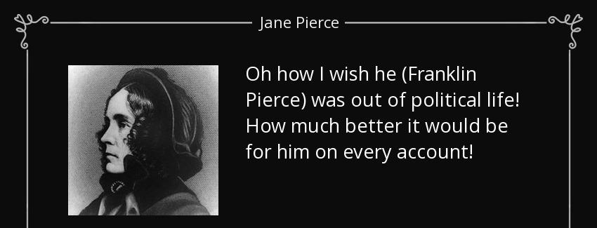 quote oh how i wish he franklin pierce was out of political life how much better it would jane pierce Quotes