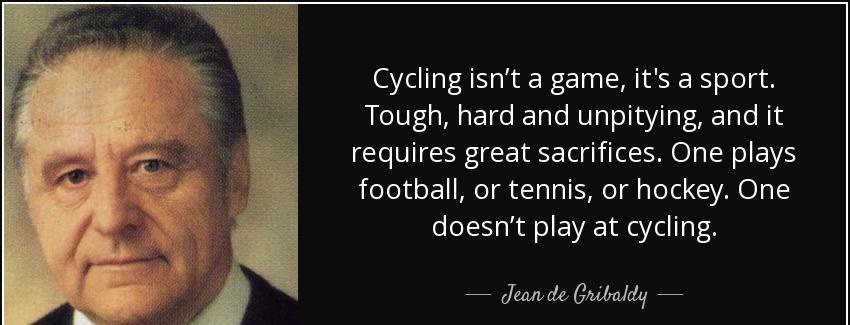 quote cycling isn t a game it s a sport tough hard and unpitying and it requires great sacrifices jean de gribaldy Quotes