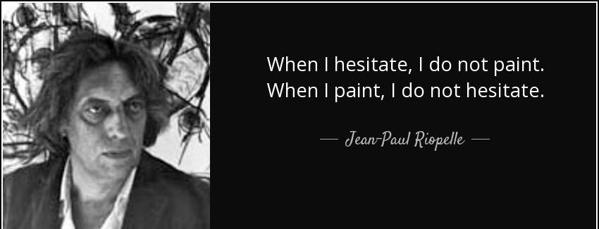 quote when i hesitate i do not paint when i paint i do not hesitate jean paul riopelle Quotes