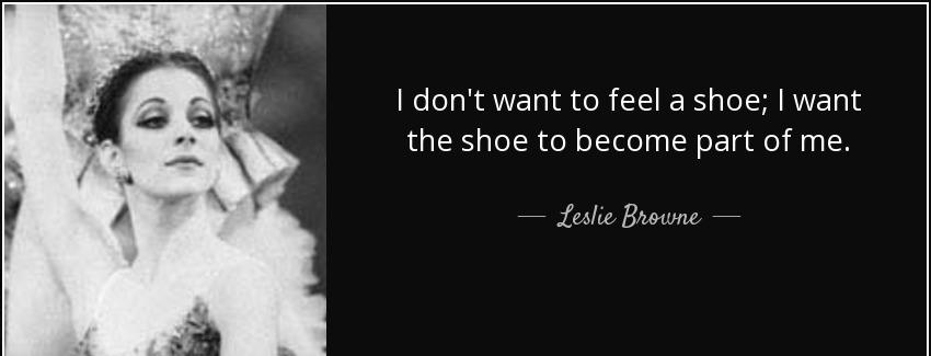 quote i don t want to feel a shoe i want the shoe to become part of me leslie browne Quotes