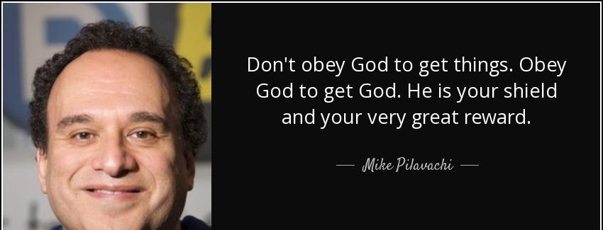 quote don t obey god to get things obey god to get god he is your shield and your very great mike pilavachi Quotes