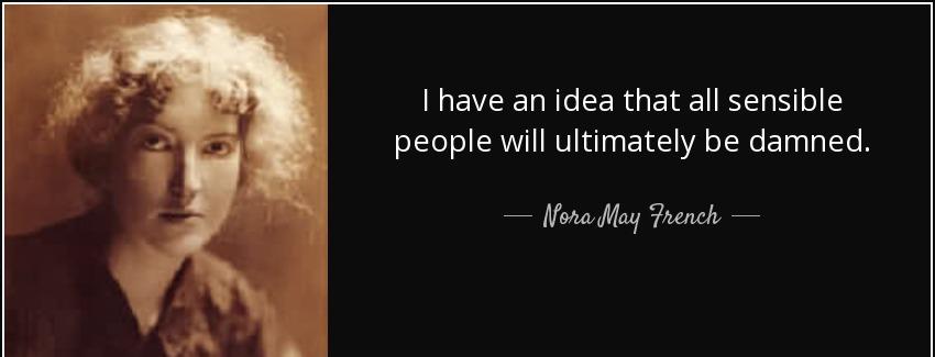 quote i have an idea that all sensible people will ultimately be damned nora may french Quotes