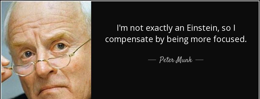 quote i m not exactly an einstein so i compensate by being more focused peter munk Quotes