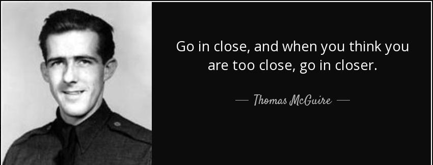 quote go in close and when you think you are too close go in closer thomas mcguire Quotes