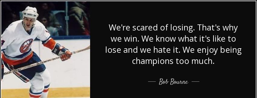 quote we re scared of losing that s why we win we know what it s like to lose and we hate bob bourne Quotes