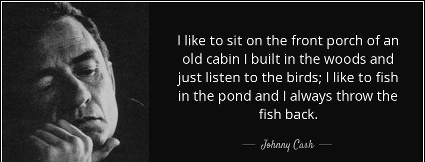 quote i like to sit on the front porch of an old cabin i built in the woods and just listen johnny cash Quotes