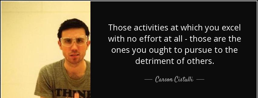 quote those activities at which you excel with no effort at all those are the ones you ought carson cistulli Quotes