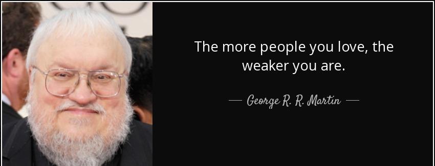 quote the more people you love the weaker you are george r r martin Quotes