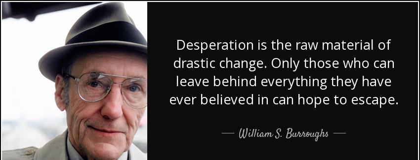 quote desperation is the raw material of drastic change only those who can leave behind everything william s burroughs Quotes