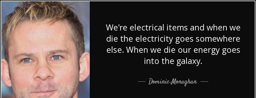 quote we re electrical items and when we die the electricity goes somewhere else when we die dominic monaghan Quotes